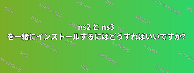 ns2 と ns3 を一緒にインストールするにはどうすればいいですか?