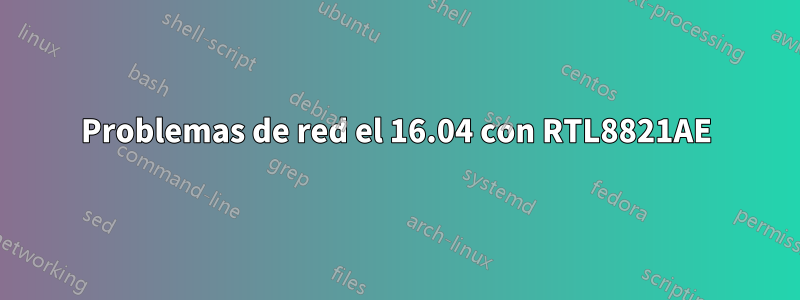 Problemas de red el 16.04 con RTL8821AE