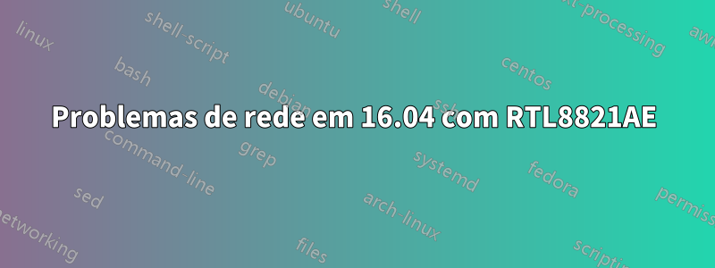 Problemas de rede em 16.04 com RTL8821AE