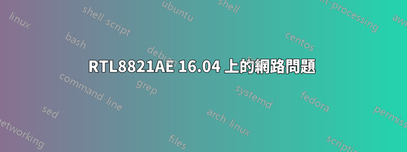 RTL8821AE 16.04 上的網路問題