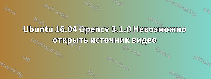 Ubuntu 16.04 Opencv 3.1.0 Невозможно открыть источник видео