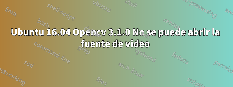 Ubuntu 16.04 Opencv 3.1.0 No se puede abrir la fuente de video