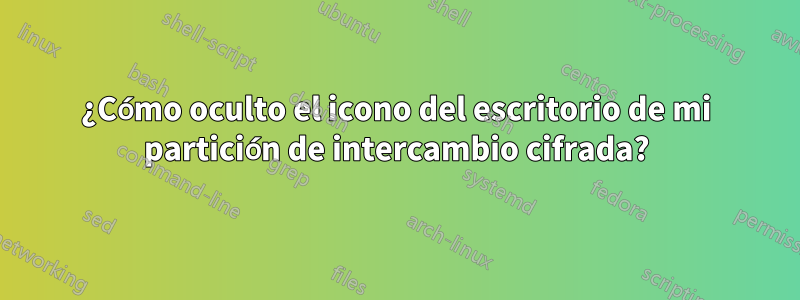 ¿Cómo oculto el icono del escritorio de mi partición de intercambio cifrada?