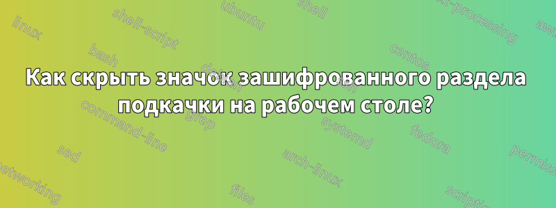 Как скрыть значок зашифрованного раздела подкачки на рабочем столе?