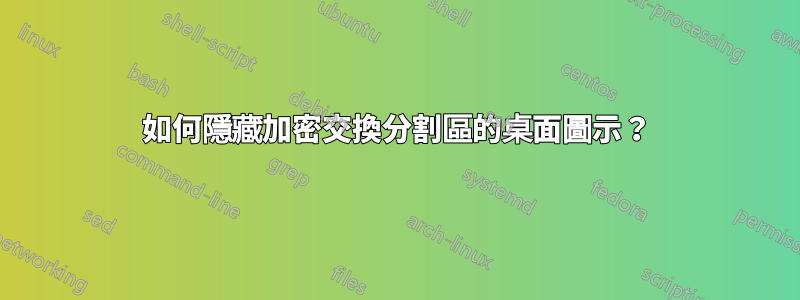 如何隱藏加密交換分割區的桌面圖示？