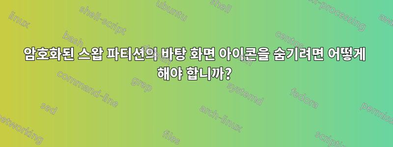 암호화된 스왑 파티션의 바탕 화면 아이콘을 숨기려면 어떻게 해야 합니까?