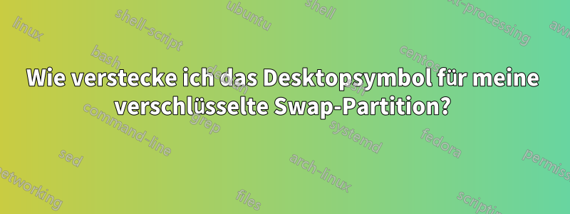 Wie verstecke ich das Desktopsymbol für meine verschlüsselte Swap-Partition?