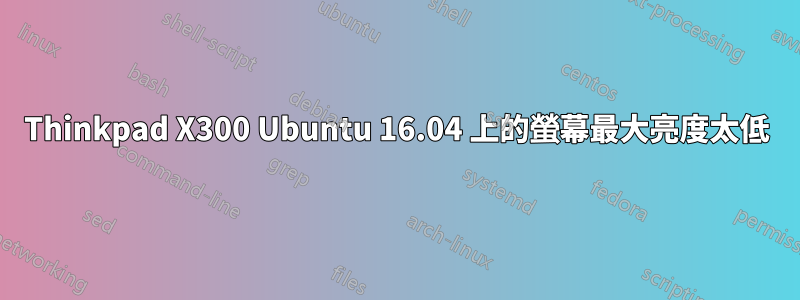 Thinkpad X300 Ubuntu 16.04 上的螢幕最大亮度太低