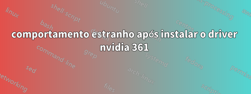 comportamento estranho após instalar o driver nvidia 361