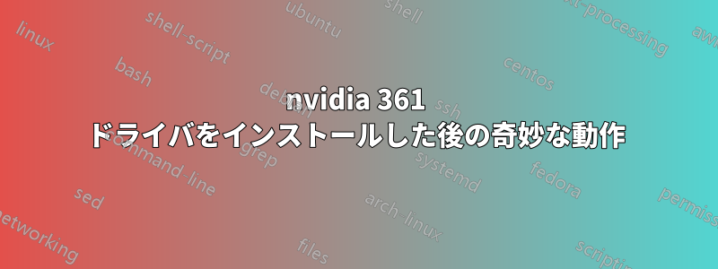 nvidia 361 ドライバをインストールした後の奇妙な動作