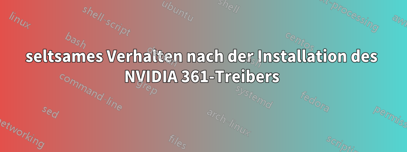 seltsames Verhalten nach der Installation des NVIDIA 361-Treibers