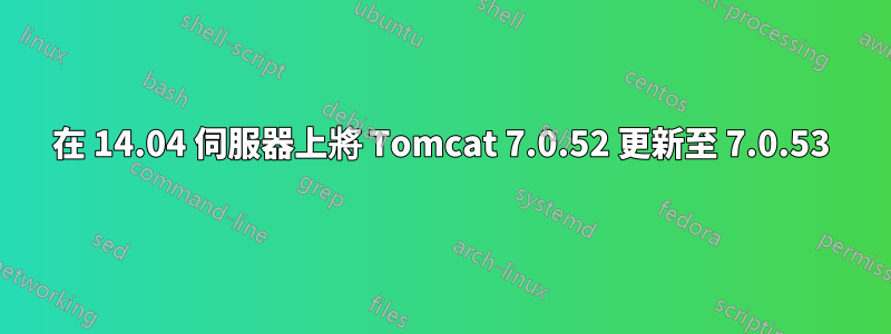 在 14.04 伺服器上將 Tomcat 7.0.52 更新至 7.0.53