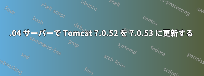 14.04 サーバーで Tomcat 7.0.52 を 7.0.53 に更新する