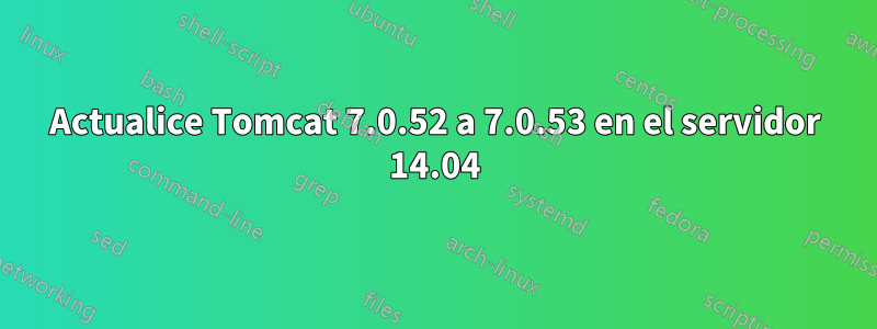 Actualice Tomcat 7.0.52 a 7.0.53 en el servidor 14.04