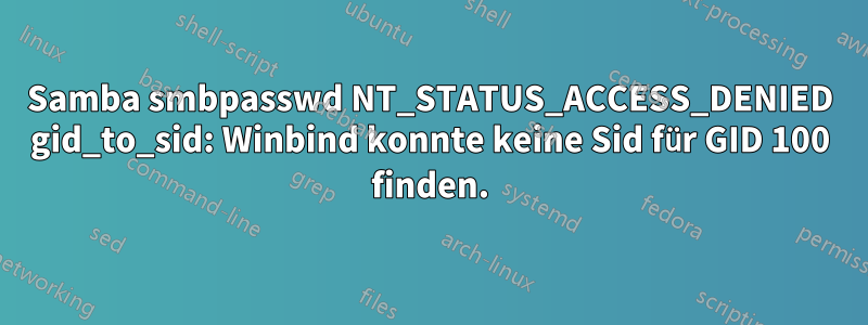 Samba smbpasswd NT_STATUS_ACCESS_DENIED gid_to_sid: Winbind konnte keine Sid für GID 100 finden.