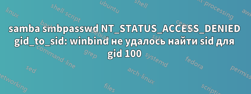 samba smbpasswd NT_STATUS_ACCESS_DENIED gid_to_sid: winbind не удалось найти sid для gid 100