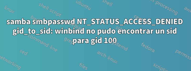 samba smbpasswd NT_STATUS_ACCESS_DENIED gid_to_sid: winbind no pudo encontrar un sid para gid 100