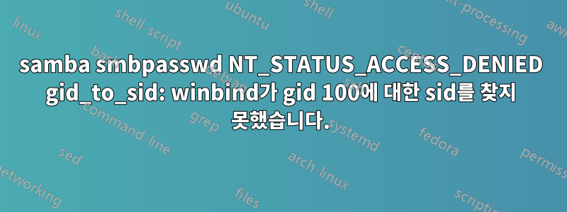 samba smbpasswd NT_STATUS_ACCESS_DENIED gid_to_sid: winbind가 gid 100에 대한 sid를 찾지 못했습니다.