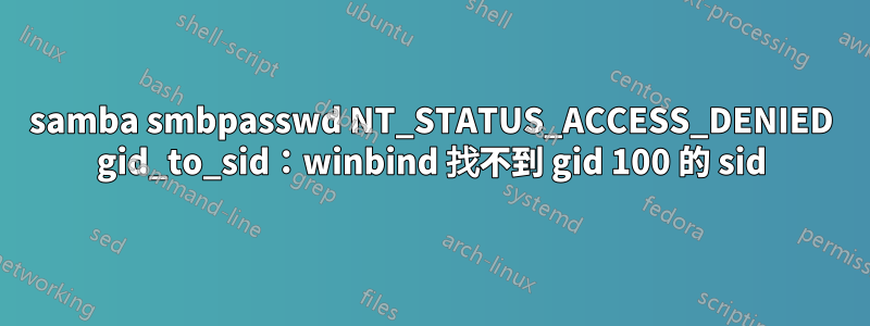 samba smbpasswd NT_STATUS_ACCESS_DENIED gid_to_sid：winbind 找不到 gid 100 的 sid