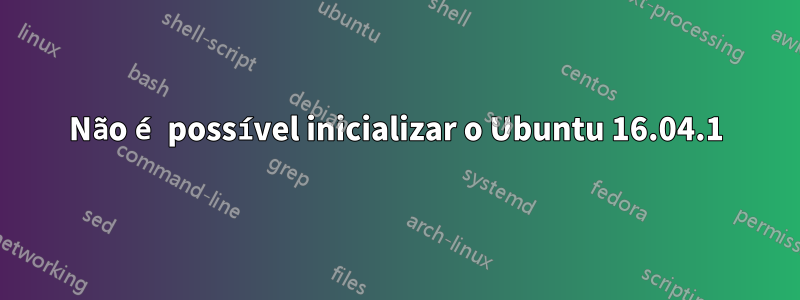 Não é possível inicializar o Ubuntu 16.04.1