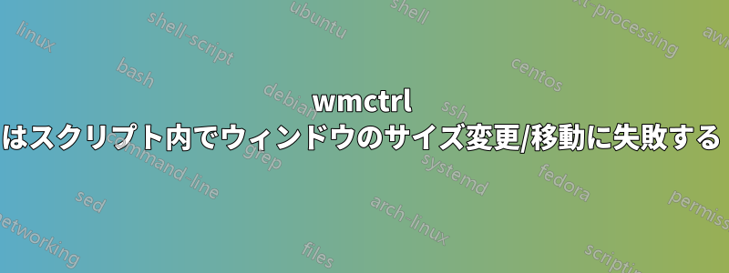 wmctrl はスクリプト内でウィンドウのサイズ変更/移動に失敗する