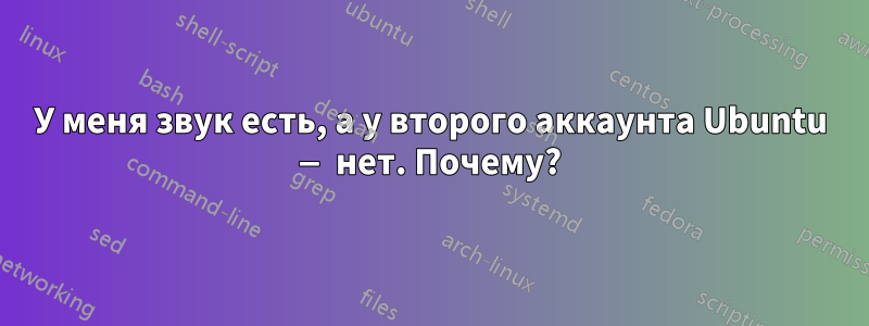 У меня звук есть, а у второго аккаунта Ubuntu — нет. Почему?