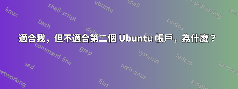 適合我，但不適合第二個 Ubuntu 帳戶，為什麼？