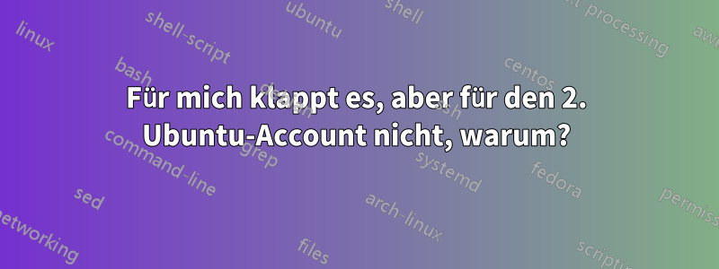 Für mich klappt es, aber für den 2. Ubuntu-Account nicht, warum?