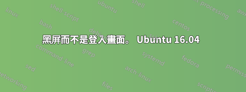 黑屏而不是登入畫面。 Ubuntu 16.04 