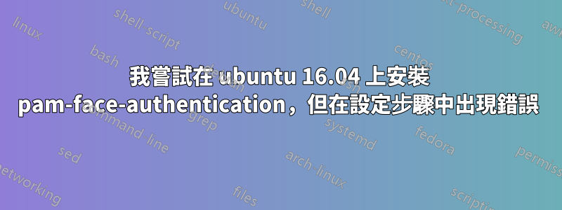 我嘗試在 ubuntu 16.04 上安裝 pam-face-authentication，但在設定步驟中出現錯誤