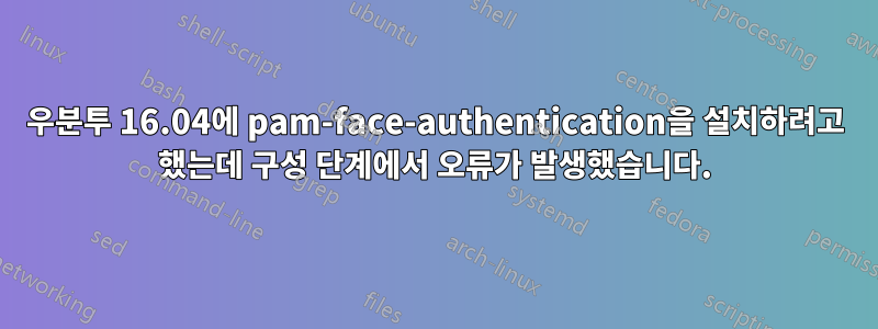 우분투 16.04에 pam-face-authentication을 설치하려고 했는데 구성 단계에서 오류가 발생했습니다.