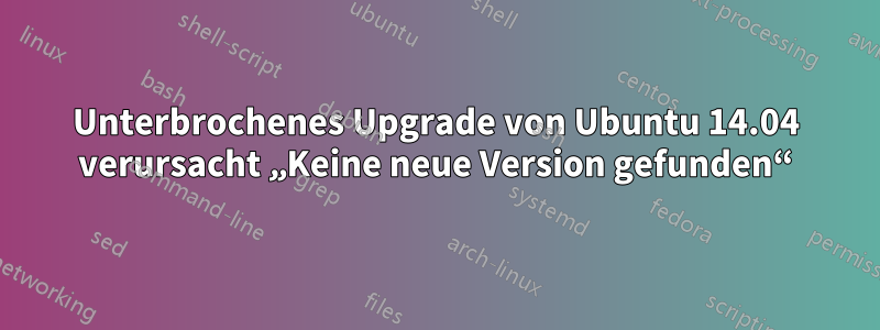 Unterbrochenes Upgrade von Ubuntu 14.04 verursacht „Keine neue Version gefunden“