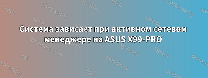 Система зависает при активном сетевом менеджере на ASUS X99-PRO