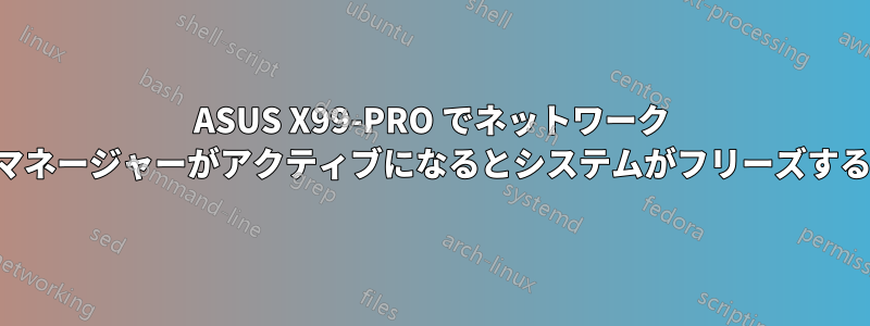 ASUS X99-PRO でネットワーク マネージャーがアクティブになるとシステムがフリーズする