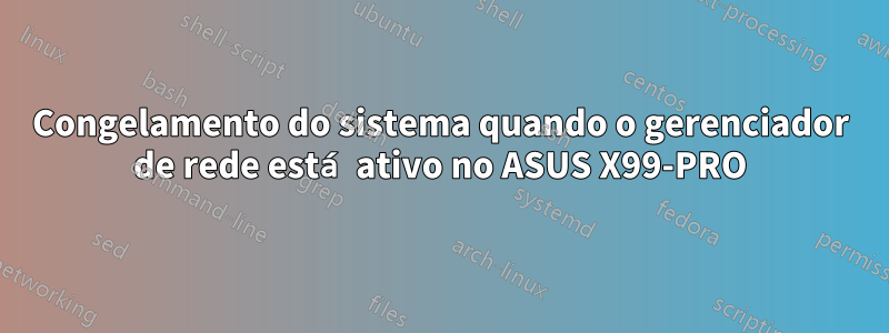 Congelamento do sistema quando o gerenciador de rede está ativo no ASUS X99-PRO