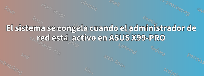 El sistema se congela cuando el administrador de red está activo en ASUS X99-PRO