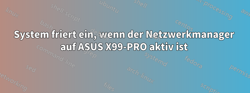 System friert ein, wenn der Netzwerkmanager auf ASUS X99-PRO aktiv ist