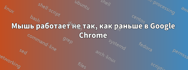 Мышь работает не так, как раньше в Google Chrome