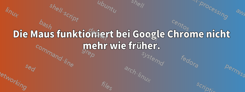 Die Maus funktioniert bei Google Chrome nicht mehr wie früher.