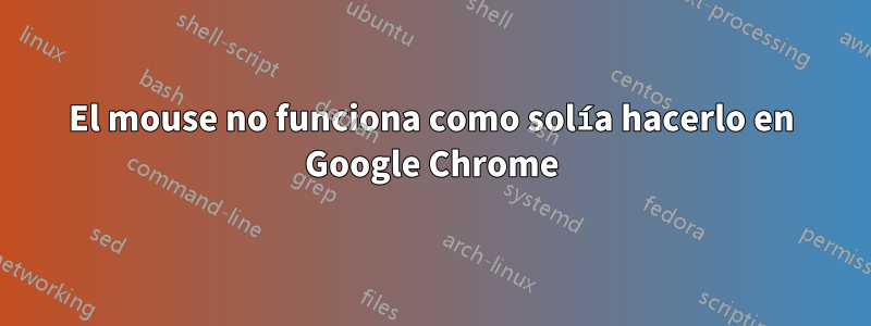 El mouse no funciona como solía hacerlo en Google Chrome