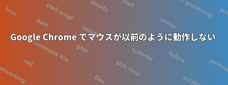 Google Chrome でマウスが以前のように動作しない