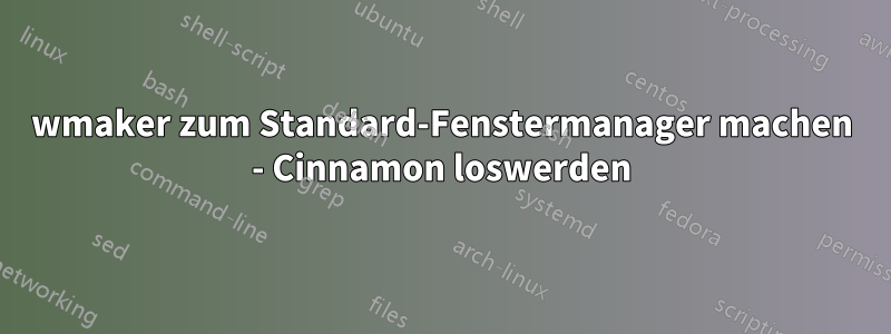 wmaker zum Standard-Fenstermanager machen - Cinnamon loswerden