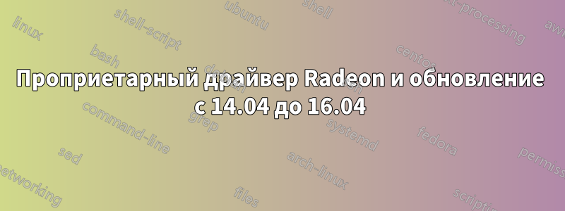 Проприетарный драйвер Radeon и обновление с 14.04 до 16.04