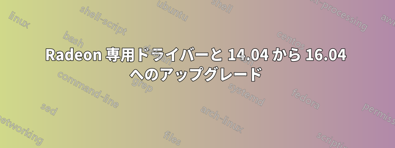 Radeon 専用ドライバーと 14.04 から 16.04 へのアップグレード