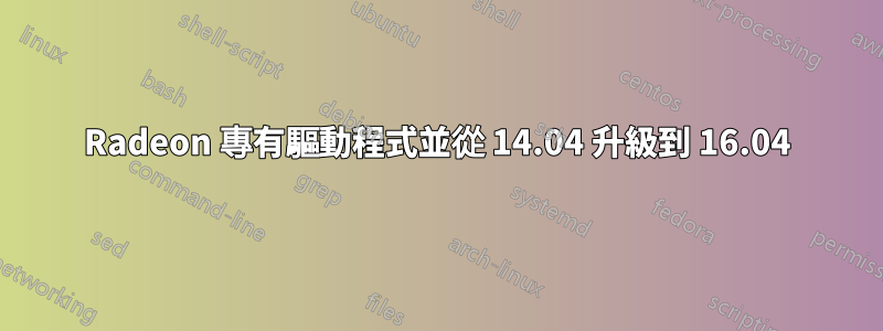 Radeon 專有驅動程式並從 14.04 升級到 16.04