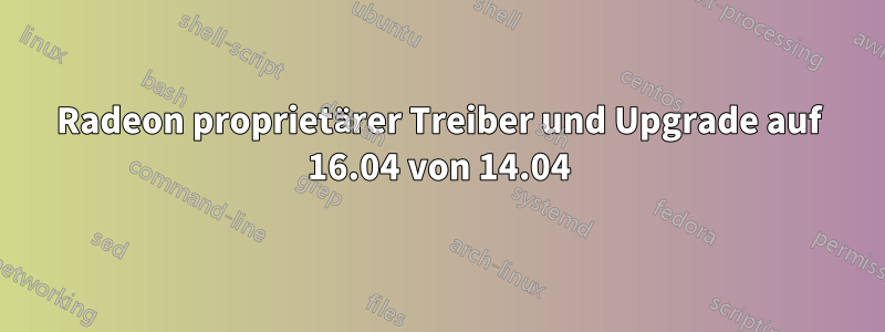 Radeon proprietärer Treiber und Upgrade auf 16.04 von 14.04