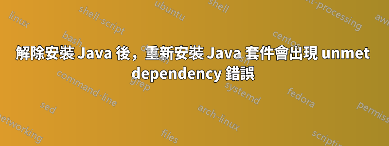 解除安裝 Java 後，重新安裝 Java 套件會出現 unmet dependency 錯誤