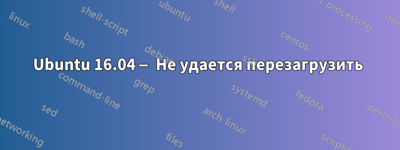 Ubuntu 16.04 — Не удается перезагрузить