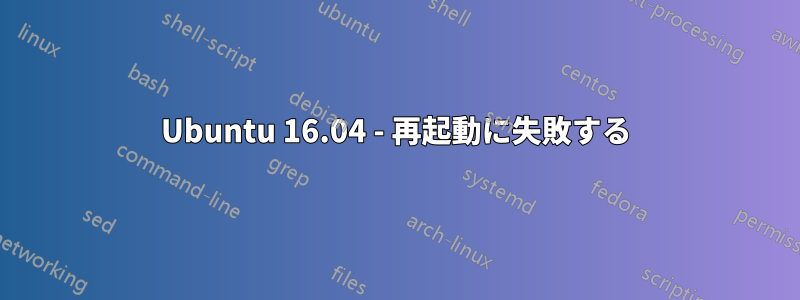 Ubuntu 16.04 - 再起動に失敗する