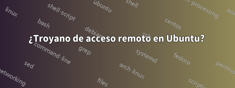 ¿Troyano de acceso remoto en Ubuntu?